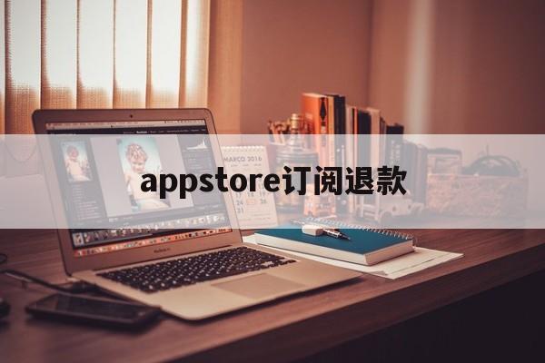 appstore订阅退款(appstore订阅退款能成功吗)