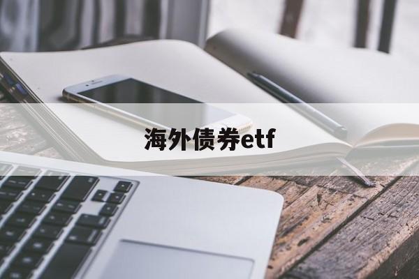 海外债券etf(海外债券市场行情)