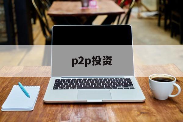 p2p投资(p2p投资是什么意思)