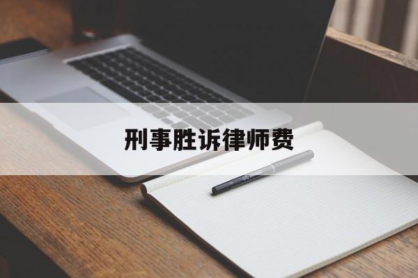 刑事胜诉律师费(刑事案律师费多少)