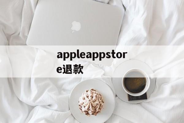 appleappstore退款(applestore退款退到哪里)