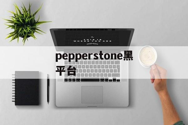 关于pepperstone黑平台的信息