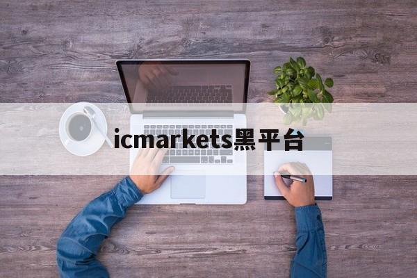 icmarkets黑平台(ic markets正规吗)